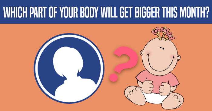 Which Part Of Your Body Will Get Bigger This Month?