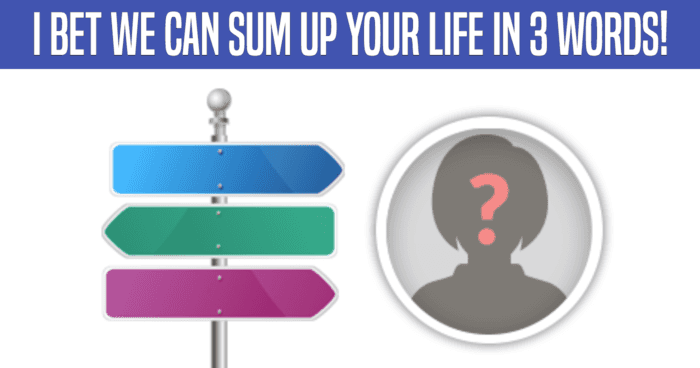 i-bet-we-can-sum-up-your-life-in-3-words