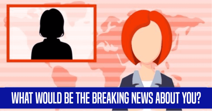 What Would Be The Breaking News About You?
